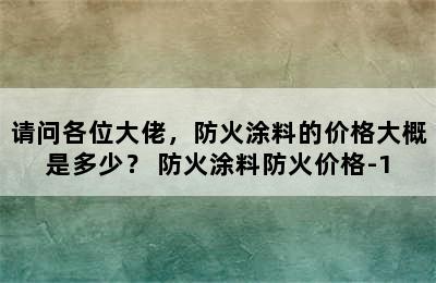 请问各位大佬，防火涂料的价格大概是多少？ 防火涂料防火价格-1